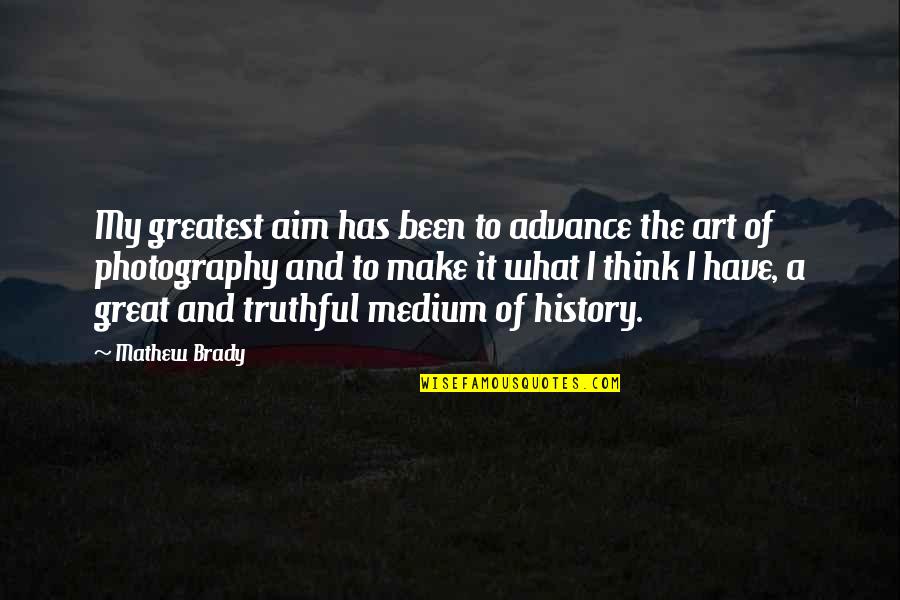 Great Aim Quotes By Mathew Brady: My greatest aim has been to advance the