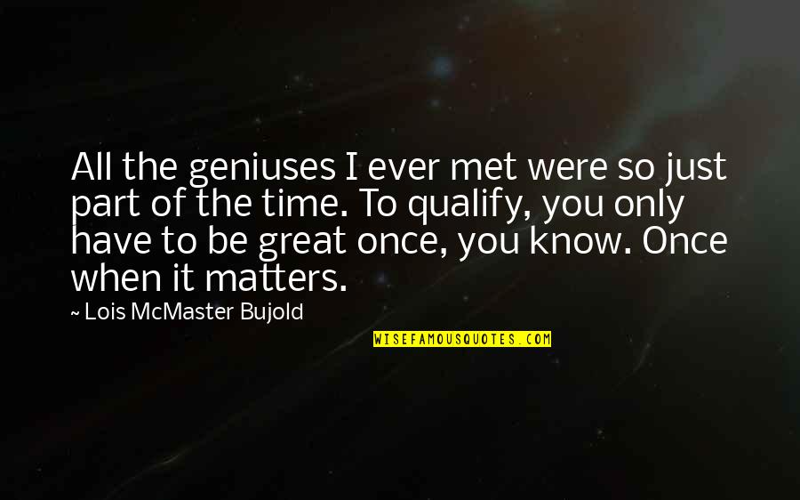 Great All Time Quotes By Lois McMaster Bujold: All the geniuses I ever met were so