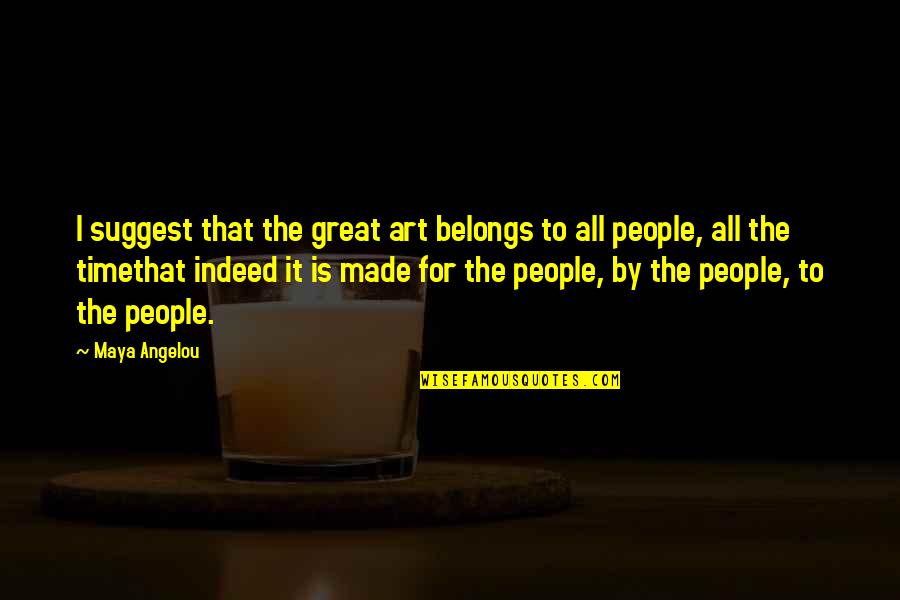 Great All Time Quotes By Maya Angelou: I suggest that the great art belongs to