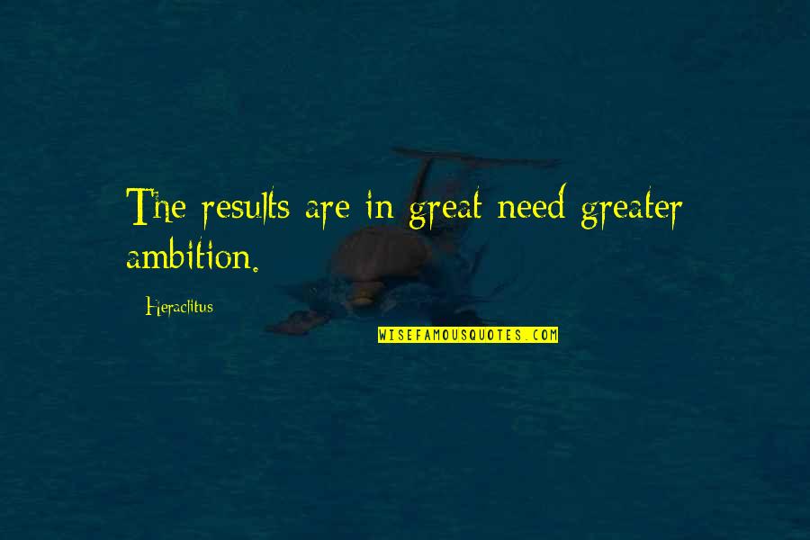 Great Ambition Quotes By Heraclitus: The results are in great need greater ambition.