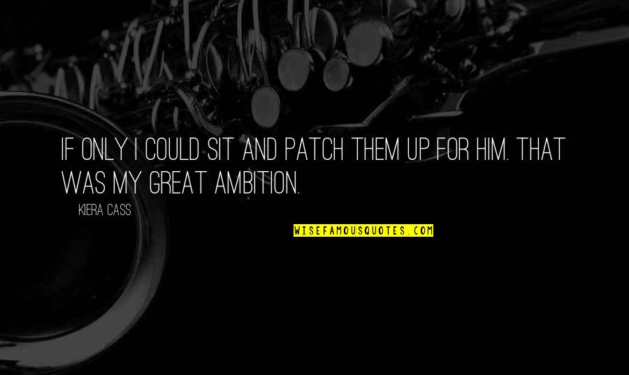 Great Ambition Quotes By Kiera Cass: If only I could sit and patch them
