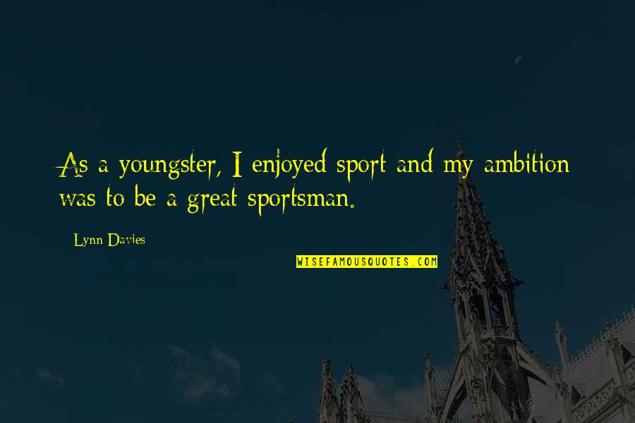 Great Ambition Quotes By Lynn Davies: As a youngster, I enjoyed sport and my