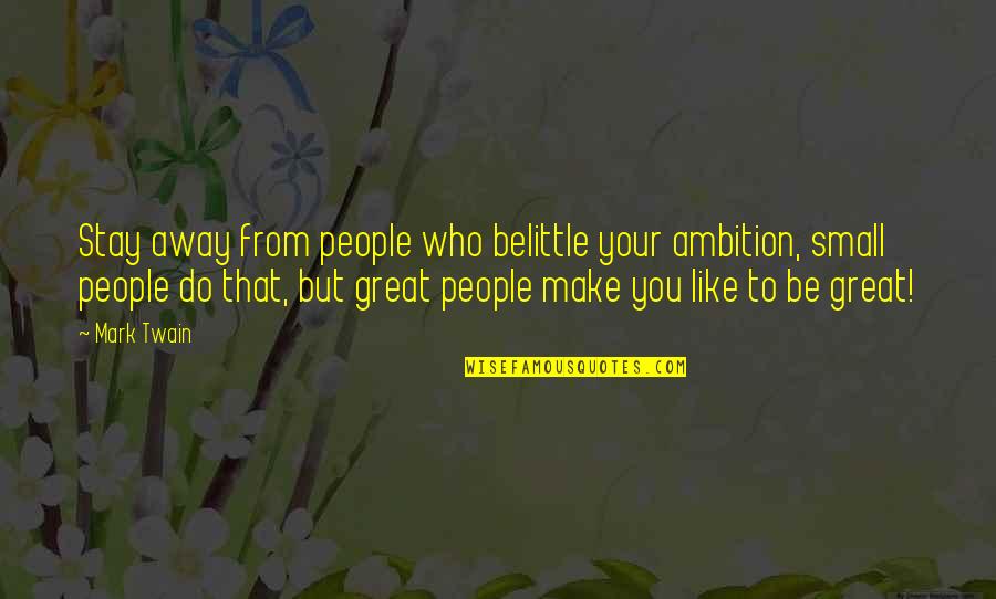 Great Ambition Quotes By Mark Twain: Stay away from people who belittle your ambition,