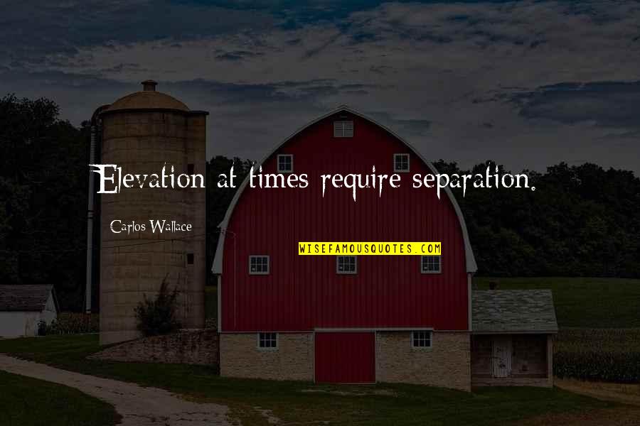 Great American Road Trip Quotes By Carlos Wallace: Elevation at times require separation.
