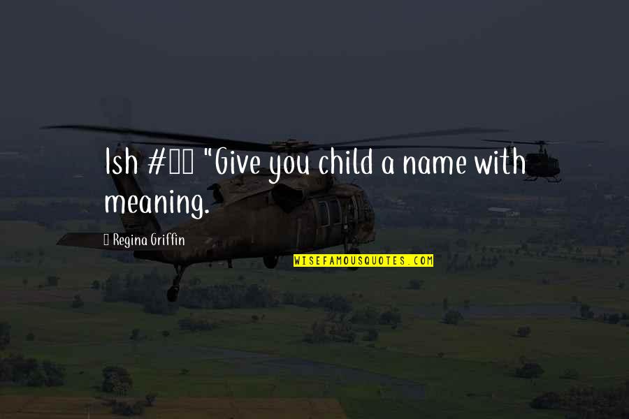 Great American Road Trip Quotes By Regina Griffin: Ish #28 "Give you child a name with