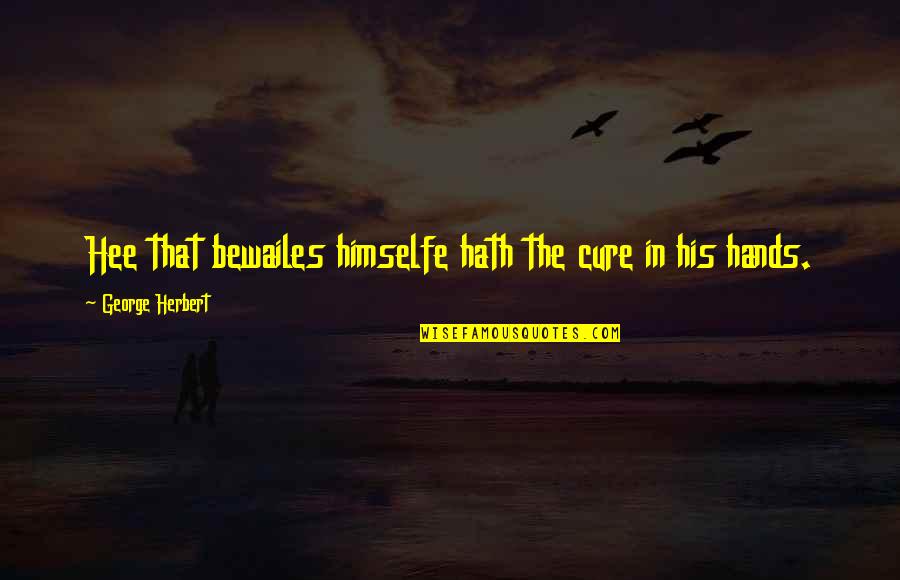 Great American Writer Quotes By George Herbert: Hee that bewailes himselfe hath the cure in