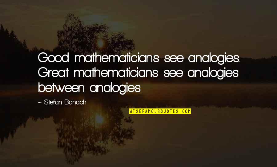 Great Analogies Quotes By Stefan Banach: Good mathematicians see analogies. Great mathematicians see analogies