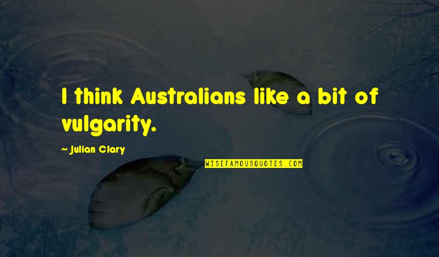 Great And Funny Inspirational Quotes By Julian Clary: I think Australians like a bit of vulgarity.