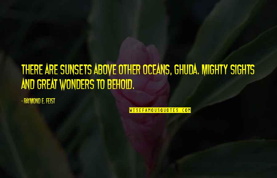 Great And Mighty Quotes By Raymond E. Feist: There are sunsets above other oceans, Ghuda. Mighty