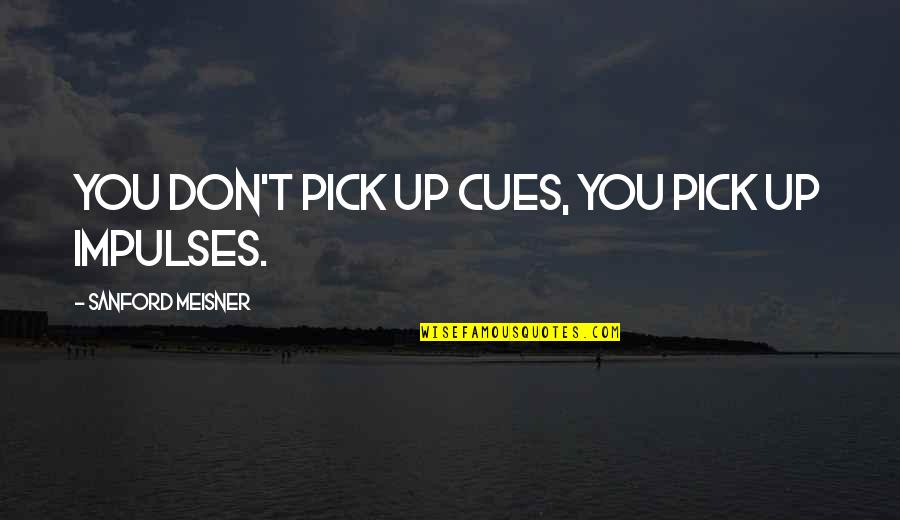 Great And Mighty Quotes By Sanford Meisner: You don't pick up cues, you pick up