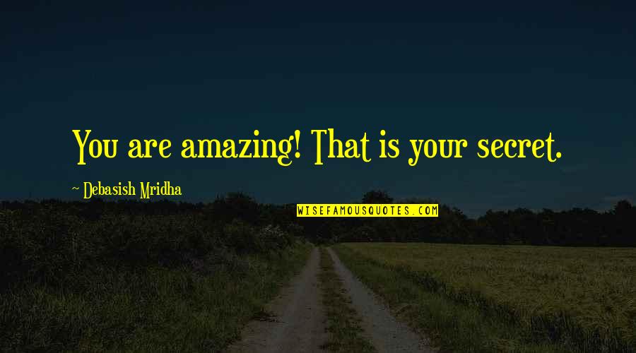 Great And Secret Show Quotes By Debasish Mridha: You are amazing! That is your secret. Great And Secret Show Quotes By Debasish Mridha: You are amazing! That is your secret.
