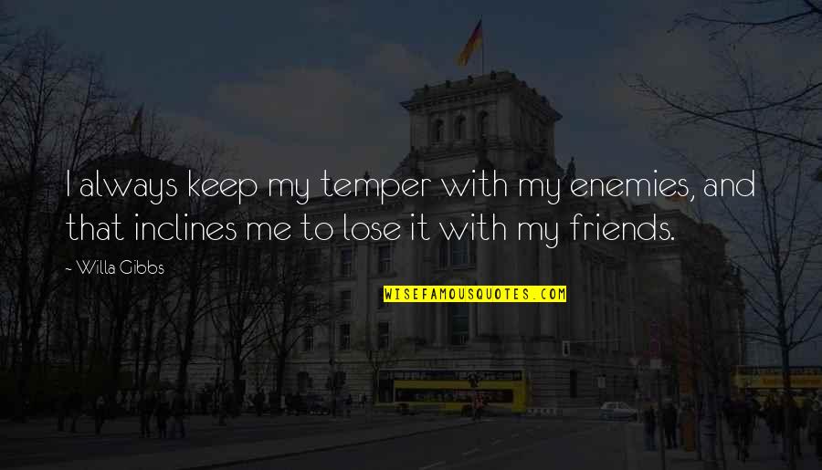 Great And Secret Show Quotes By Willa Gibbs: I always keep my temper with my enemies, Great And Secret Show Quotes By Willa Gibbs: I always keep my temper with my enemies,