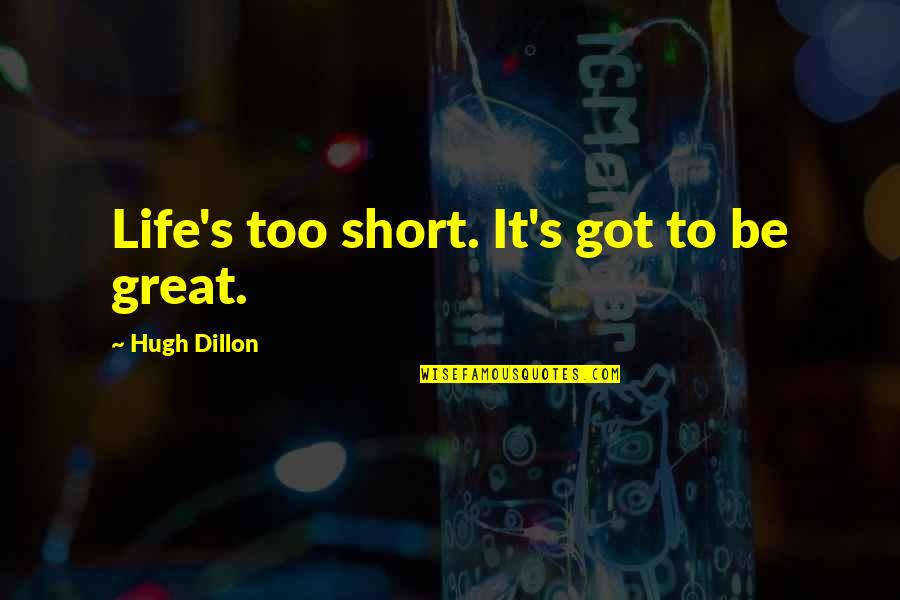 Great And Short Quotes By Hugh Dillon: Life's too short. It's got to be great.