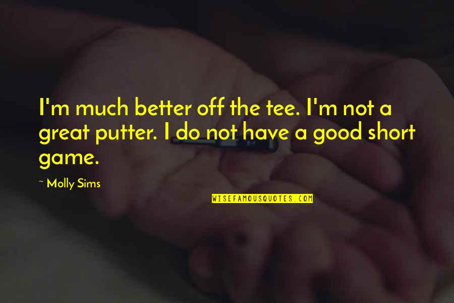 Great And Short Quotes By Molly Sims: I'm much better off the tee. I'm not