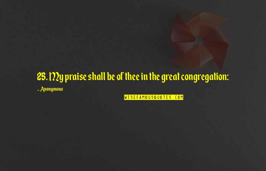Great Anonymous Quotes By Anonymous: 25. My praise shall be of thee in