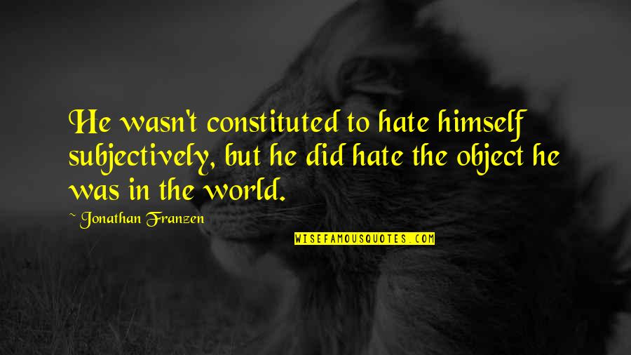 Great Anthropology Quotes By Jonathan Franzen: He wasn't constituted to hate himself subjectively, but