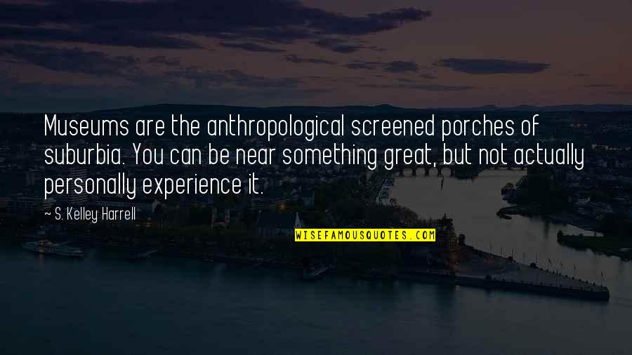Great Anthropology Quotes By S. Kelley Harrell: Museums are the anthropological screened porches of suburbia.