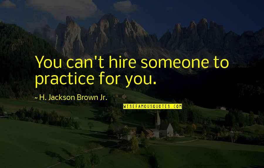 Great Anticipation Quotes By H. Jackson Brown Jr.: You can't hire someone to practice for you.