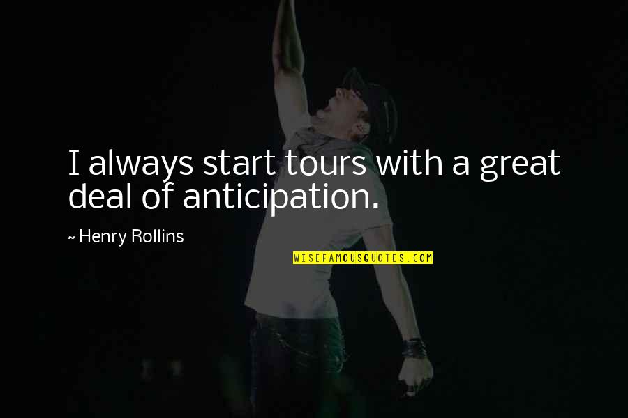 Great Anticipation Quotes By Henry Rollins: I always start tours with a great deal