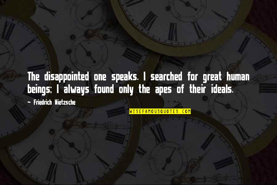Great Apes Quotes By Friedrich Nietzsche: The disappointed one speaks. I searched for great