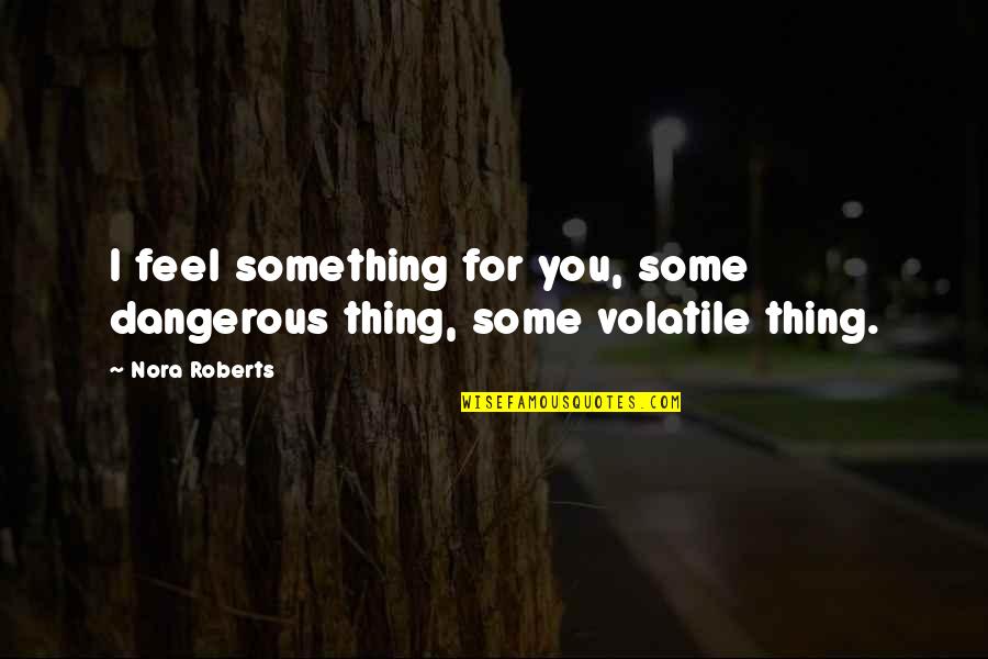 Great Apes Quotes By Nora Roberts: I feel something for you, some dangerous thing,