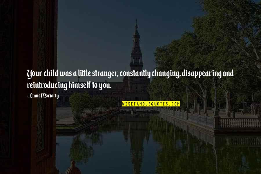 Great Apocalyptic Quotes By Liane Moriarty: Your child was a little stranger, constantly changing, Great Apocalyptic Quotes By Liane Moriarty: Your child was a little stranger, constantly changing,