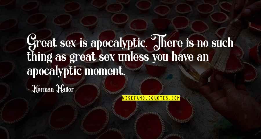 Great Apocalyptic Quotes By Norman Mailer: Great sex is apocalyptic. There is no such Great Apocalyptic Quotes By Norman Mailer: Great sex is apocalyptic. There is no such