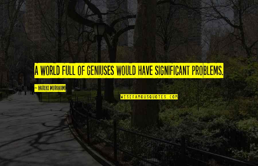 Great Apologies Quotes By Haruki Murakami: A world full of geniuses would have significant Great Apologies Quotes By Haruki Murakami: A world full of geniuses would have significant