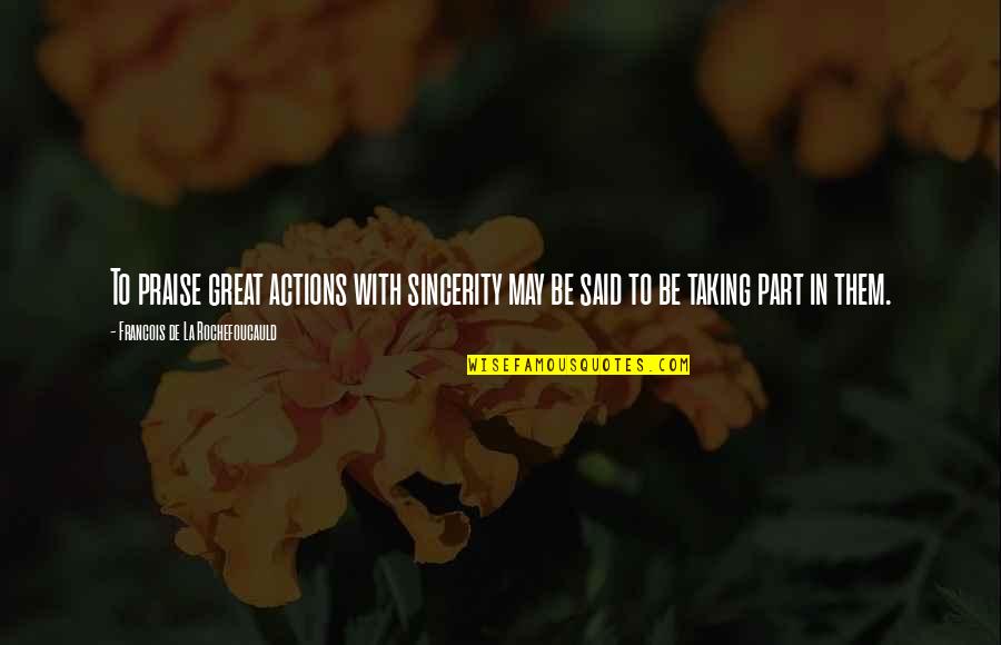 Great Appreciation Quotes By Francois De La Rochefoucauld: To praise great actions with sincerity may be Great Appreciation Quotes By Francois De La Rochefoucauld: To praise great actions with sincerity may be