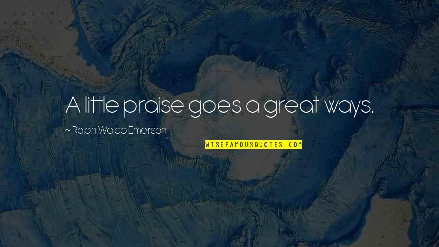 Great Appreciation Quotes By Ralph Waldo Emerson: A little praise goes a great ways. Great Appreciation Quotes By Ralph Waldo Emerson: A little praise goes a great ways.