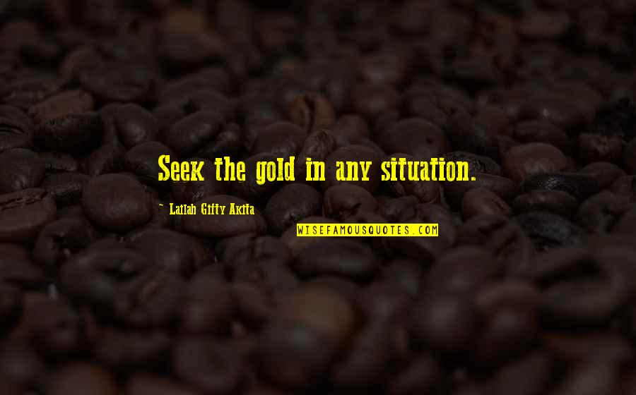 Great Archaeological Quotes By Lailah Gifty Akita: Seek the gold in any situation.