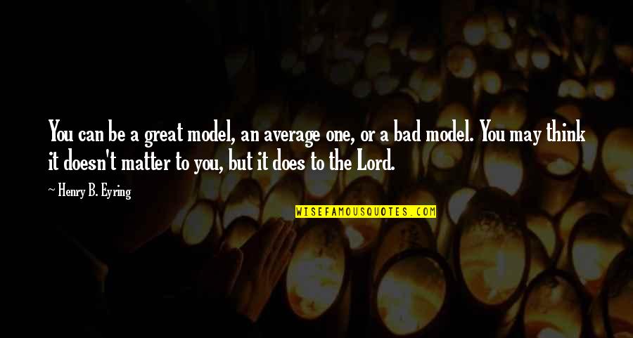 Great Are You Lord Quotes By Henry B. Eyring: You can be a great model, an average