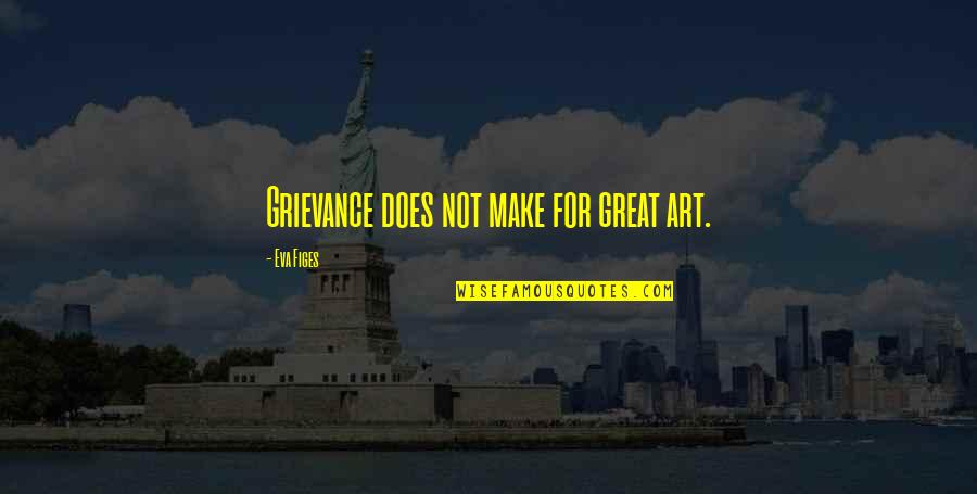 Great Art Quotes By Eva Figes: Grievance does not make for great art.