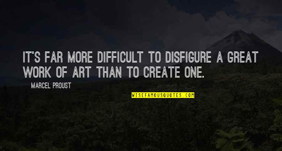 Great Art Quotes By Marcel Proust: It's far more difficult to disfigure a great