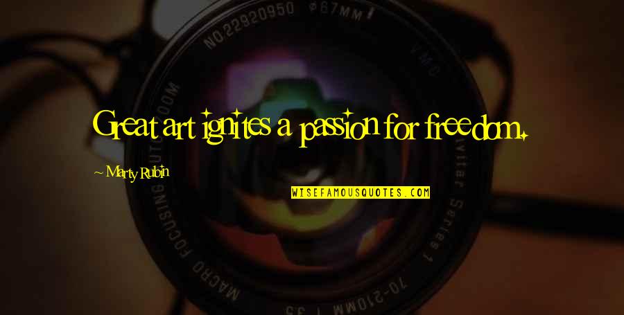 Great Art Quotes By Marty Rubin: Great art ignites a passion for freedom.
