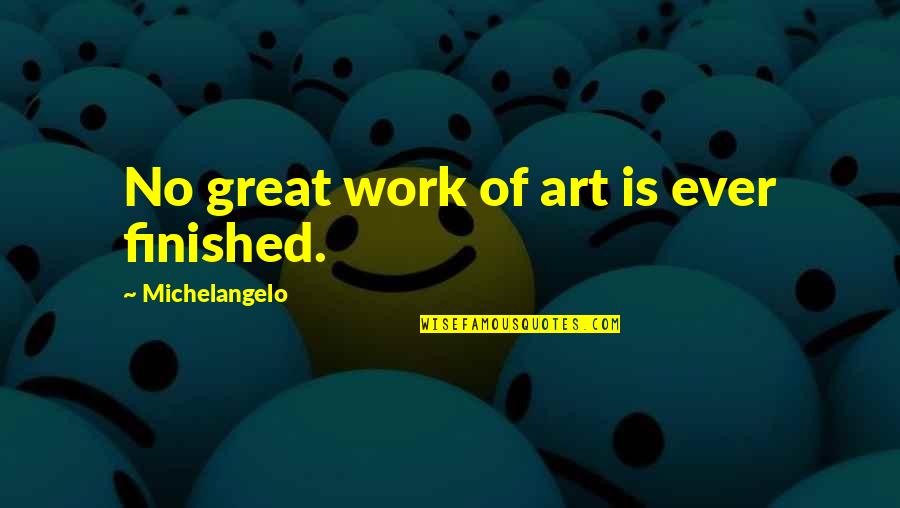 Great Art Quotes By Michelangelo: No great work of art is ever finished.