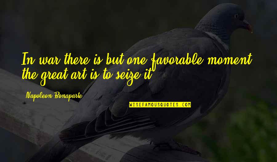 Great Art Quotes By Napoleon Bonaparte: In war there is but one favorable moment;