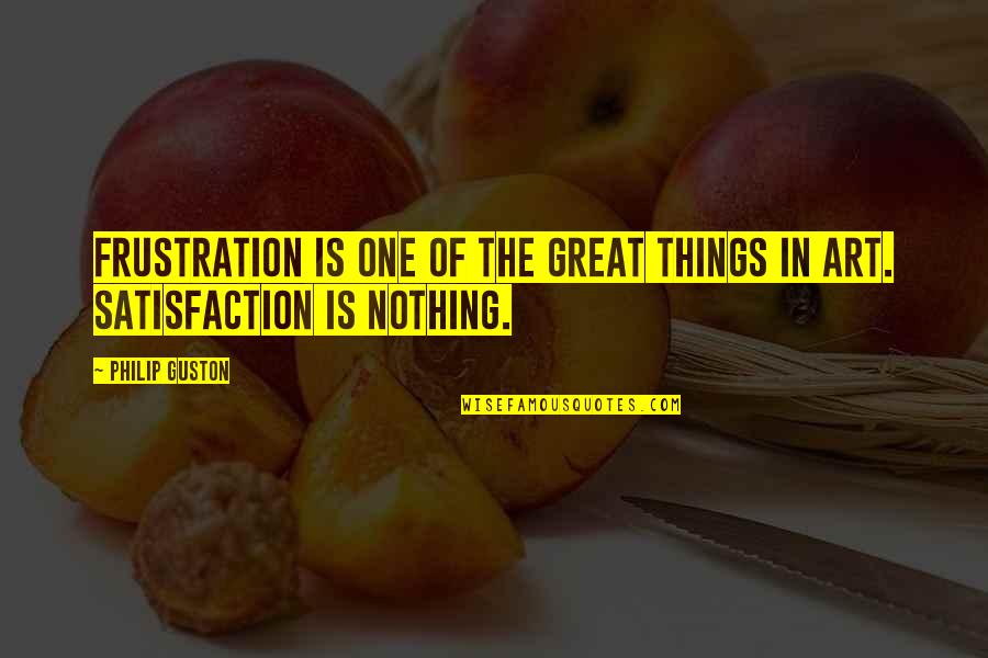 Great Art Quotes By Philip Guston: Frustration is one of the great things in