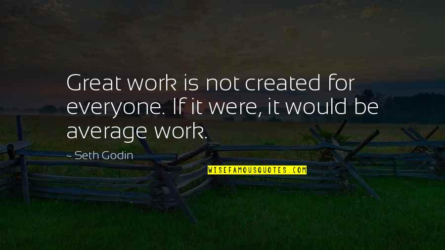 Great Art Quotes By Seth Godin: Great work is not created for everyone. If