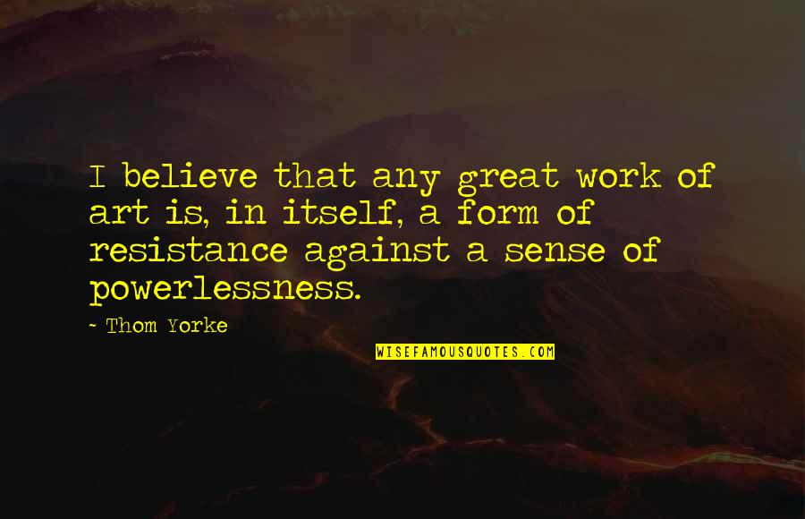Great Art Quotes By Thom Yorke: I believe that any great work of art