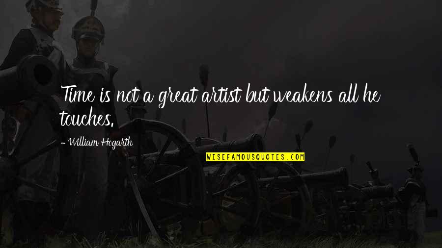 Great Art Quotes By William Hogarth: Time is not a great artist but weakens