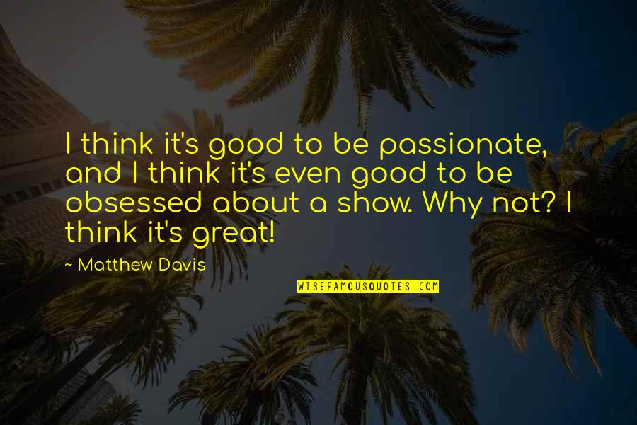 Great Art Takes Time Quotes By Matthew Davis: I think it's good to be passionate, and