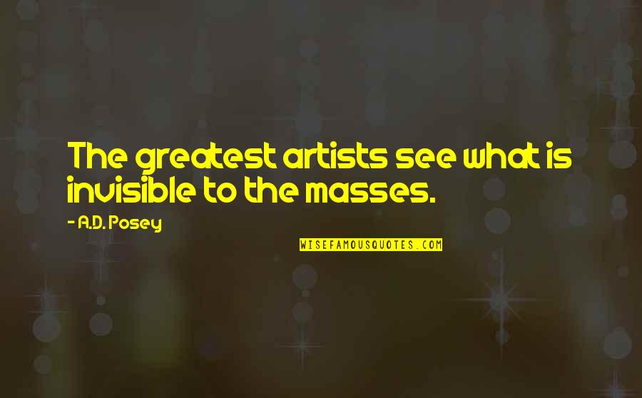 Great Artists Quotes By A.D. Posey: The greatest artists see what is invisible to