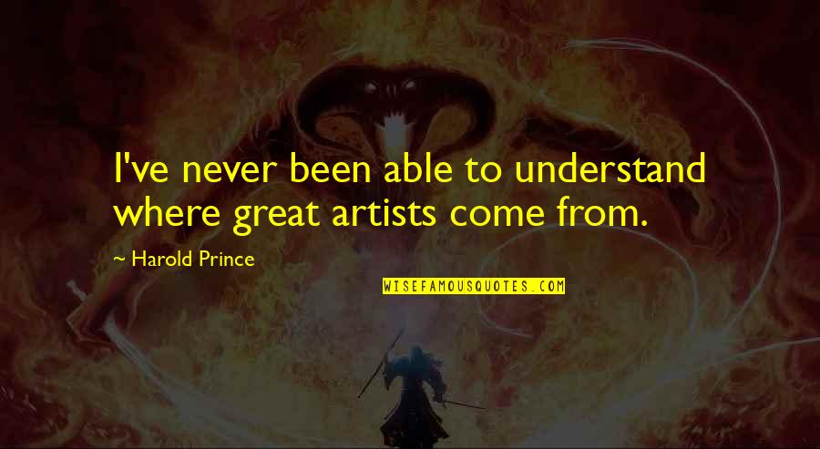 Great Artists Quotes By Harold Prince: I've never been able to understand where great