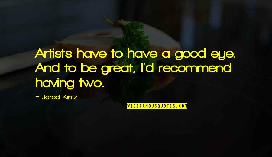 Great Artists Quotes By Jarod Kintz: Artists have to have a good eye. And