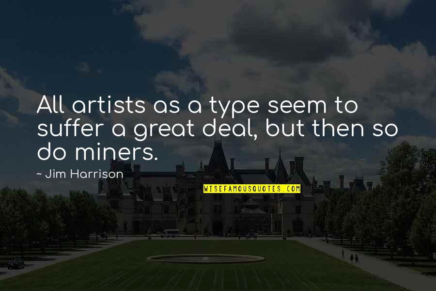 Great Artists Quotes By Jim Harrison: All artists as a type seem to suffer