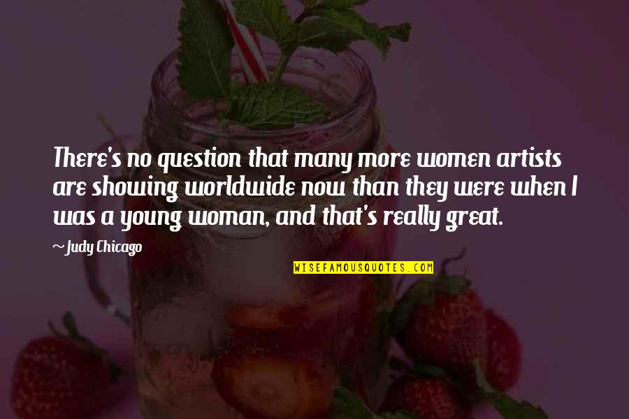 Great Artists Quotes By Judy Chicago: There's no question that many more women artists