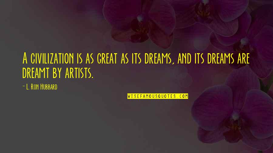 Great Artists Quotes By L. Ron Hubbard: A civilization is as great as its dreams,