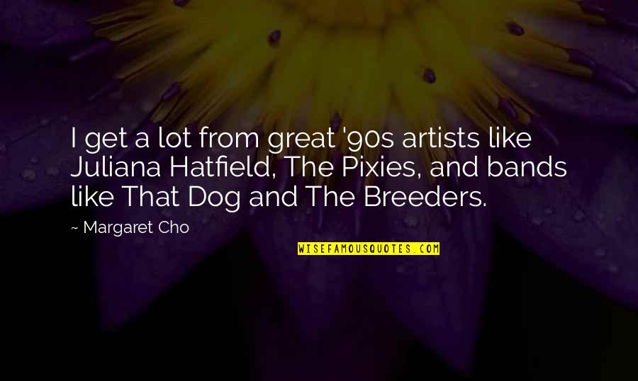 Great Artists Quotes By Margaret Cho: I get a lot from great '90s artists