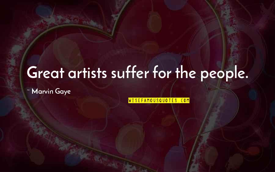Great Artists Quotes By Marvin Gaye: Great artists suffer for the people.